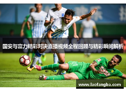 国安与富力精彩对决直播视频全程回顾与精彩瞬间解析