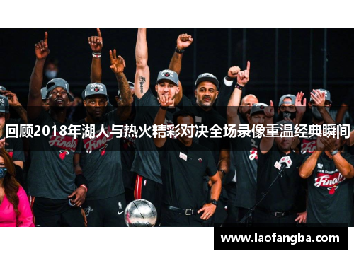 回顾2018年湖人与热火精彩对决全场录像重温经典瞬间