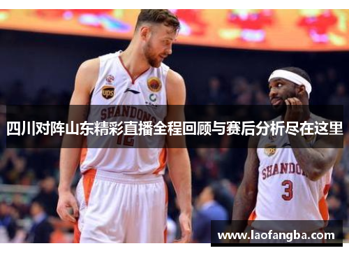 四川对阵山东精彩直播全程回顾与赛后分析尽在这里