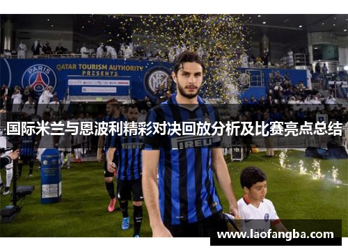 国际米兰与恩波利精彩对决回放分析及比赛亮点总结