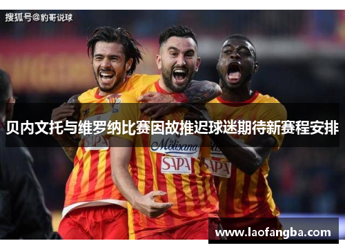 贝内文托与维罗纳比赛因故推迟球迷期待新赛程安排