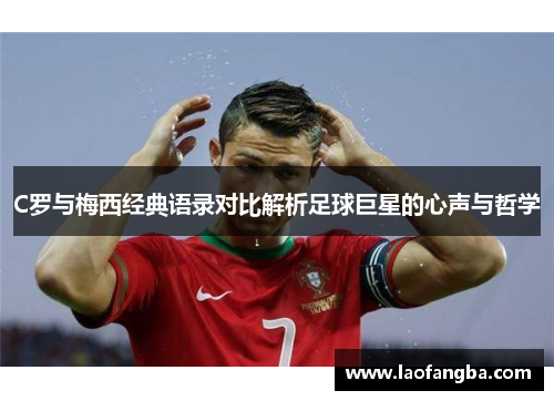 C罗与梅西经典语录对比解析足球巨星的心声与哲学