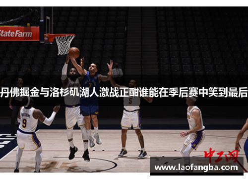 丹佛掘金与洛杉矶湖人激战正酣谁能在季后赛中笑到最后
