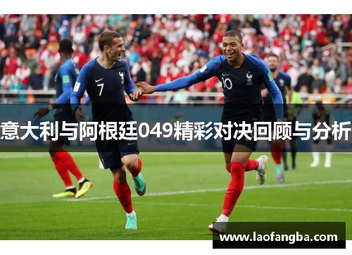 意大利与阿根廷049精彩对决回顾与分析