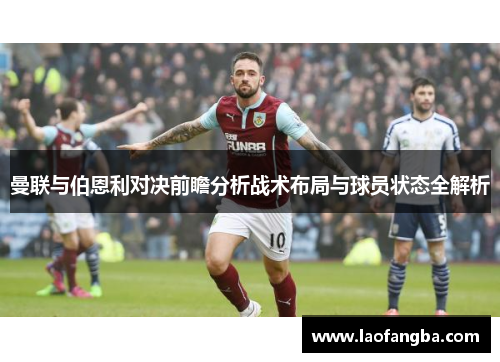 曼联与伯恩利对决前瞻分析战术布局与球员状态全解析