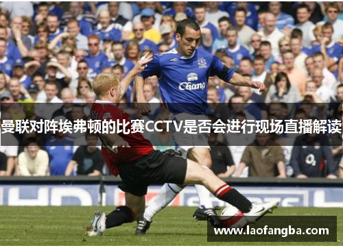 曼联对阵埃弗顿的比赛CCTV是否会进行现场直播解读