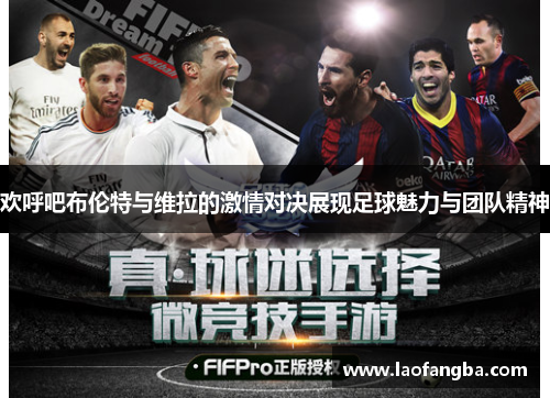 欢呼吧布伦特与维拉的激情对决展现足球魅力与团队精神