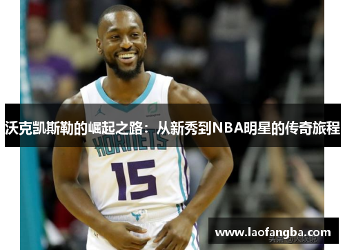 沃克凯斯勒的崛起之路：从新秀到NBA明星的传奇旅程